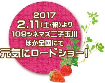 2017.2.11（土・祝）より109シネマズ二子玉川ほか全国にて元気にロードショー!
